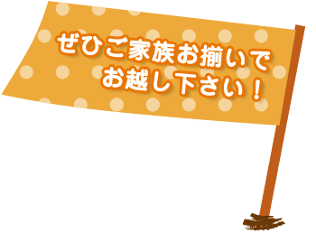 ぜひご家族お揃いでお越し下さい!